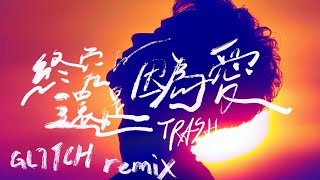 [FS Music] TRASH《終究還是因為愛 LOVE》GL1TCH Remix