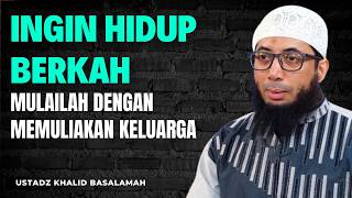 Ingin Hidup Berkah? Mulailah dengan Memuliakan Keluarga! || Ustadz Khalid Basalamah