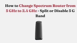 How to Change Spectrum Router from 5 GHz to 2.4 GHz - Split or Disable 5 G Band