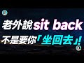 老外說 sit back，不是要你「坐回去」！