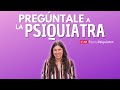 PREGÚNTALE A LA PSIQUIATRA