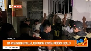 Trujillo: con operativos de rastrillaje, la Policía busca recuperar presencia en calles