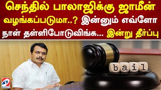 செந்தில் பாலாஜிக்கு ஜாமீன் வழங்கப்படுமா... இன்னும் எவ்ளோ நாள் தள்ளிபோடுவிங்க... இன்று தீர்ப்பு