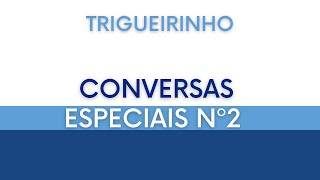 Trigueirinho | Conversas Especiais Nº 2