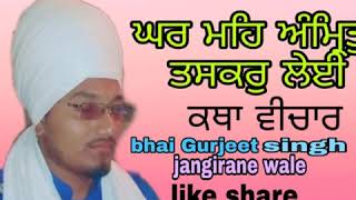 ਘਰ ਮਹਿ ਅੰਮ੍ਰਿਤੁ ਤਸਕਰੁ ਲੇਈ katha vichar, Bhai Gurjeet singh (jangirane wale)