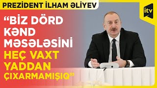 Prezident İlham Əliyev: “Biz dörd kənd məsələsini heç vaxt yaddan çıxarmamışıq”