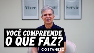 Você compreende o que faz? | Costa Neto