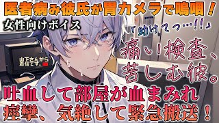 【女性向けボイス】医者の病み彼氏が胃カメラで嗚咽！吐血して部屋が血まみれ！痙攣、気絶して緊急搬送！体調不良で倒れる優しい年上男子を同じく女医の君が看病し痛い検査、診察。【シチュエーションボイス】