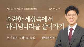 2024-12-8 | 혼란한 세상 속에서 하나님 나라를 살아가기 | 누가복음 17장 20-30절 | 정재환 목사 | 세우신교회 주일 예배 설교