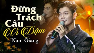 Bản Live Mới Nhất ĐỪNG TRÁCH CÂU VÍ DẶM - NAM GIANG | St: Cáp Anh Tài