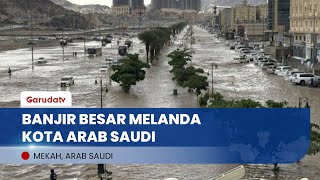 Dilanda Hujan Lebat, Banjir Besar Melanda Beberapa kota di Arab Saudi