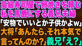 【途中広告なし】高級寿司屋で私を見下す義兄嫁と義兄「卵焼きとか寿司屋に来るの初めて？w」「安物でいいとか子供かよw」→すると大将が義兄夫婦にブチギレて…