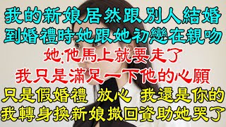 我的新娘居然跟別的男人結婚？我到婚禮現場時她跟她初戀正在親吻，她：他馬上就要走了，我只是滿足一下他的心願，我只是跟他假婚禮，放心，到時候我還是你的！我轉身換了新娘撤回資助，她哭了！