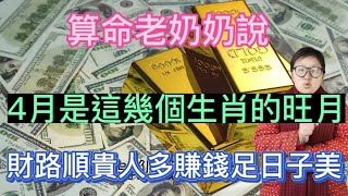 黃金遍地！算命老奶奶說：正財發！偏財旺！4月是這幾個生肖的幸運旺月！財運之門大開！橫財大獎不斷！事業順心！日子一天比一天好！