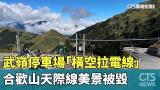 武嶺停車場「橫空拉電線」　合歡山天際線美景被毀｜華視新聞 20241022