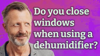 Do you close windows when using a dehumidifier?