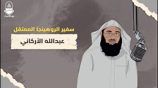 سفير الروهينجا المعتقل عبدالله الأركاني | بودكاست المعتقلين
