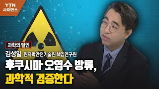 [과학의 달인] 후쿠시마 오염수 방류, 과학적 검증한다…김성일 원자력안전기술원 책임연... / YTN 사이언스