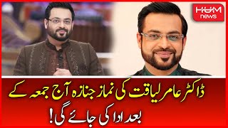 Funeral Prayers Of Dr. Aamir Liaquat Hussain Will Be Offered After Friday Today | Aamir Liaquat Died