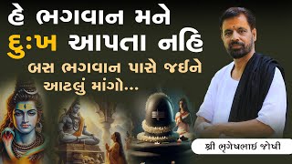 હે ભગવાન મને દુઃખ આપતા નહિ બસ ભગવાન પાસે જઈને આટલું માંગો..|| Sant Shri Bhrugeshbhai Joshi