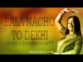 bala nacho to dekhi sohag chand বালা নাচো তো দেখি iman chakraborty roshni b audio