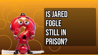 Is Jared Fogle Still in Prison? What You Need to Know?