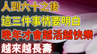 人到六十之後，這三件事情要明白，晚年才會越活越快樂，越來越長壽！｜禪語點悟