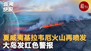 夏威夷第二大火山基拉韦厄火山再喷发，大岛发红色警报