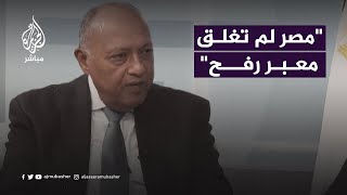 وزير الخارجية المصري: كانت هناك مطالبات بإغلاق معبر رفح لكننا رفضنا