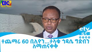 ተጨማሪ 60 ቢሊዮን… ታላቁ ኅዳሴ ግድብን ለማጠናቀቅ Etv | Ethiopia | News