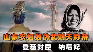 山东农妇效仿武则天称帝，登基封臣纳“后妃”，最终结局如何？