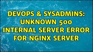 DevOps & SysAdmins: Unknown 500 Internal Server error for Nginx server