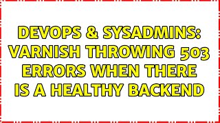 DevOps & SysAdmins: Varnish throwing 503 errors when there is a healthy backend (2 Solutions!!)