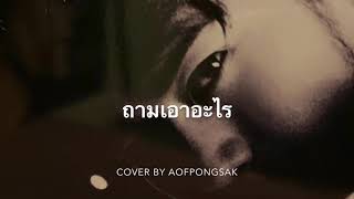 ถามเอาอะไร - Cover by อ๊อฟ ปองศักดิ์