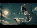 ankhiyan nal keh gayi aen rooh kad ke le gayi slowed reverb lofi songs lofi sound tax