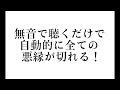 無音で聴くだけで、自動的に全ての悪縁に秘伝の九字を切り、悪縁を全て断ち切る！