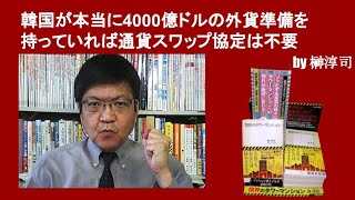 韓国が本当に4000億ドルの外貨準備を持っていれば通貨スワップ協定は不要　by榊淳司