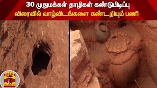 30 முதுமக்கள் தாழிகள் கண்டுபிடிப்பு - விரைவில் வாழ்விடங்களை கண்டறியும் பணி