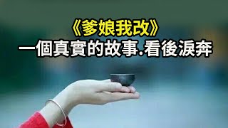 一個真實的故事《爹娘我改》看後淚奔！使我這個曾經邪惡的心為之顫栗！祝福全天下的母親，節日快樂，幸福平安，健康吉祥，阿彌陀佛！