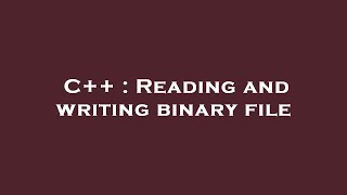 C++ : Reading and writing binary file