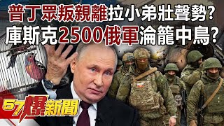 【俄烏真相】普丁眾叛親離拉小弟壯聲勢？ 爆庫斯克「2500俄軍」淪籠中鳥？！-馬西屏 徐俊相《57爆新聞》