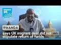 Rwanda says UK migrant deal did not stipulate return of funds • FRANCE 24 English