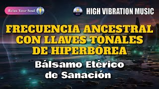 FRECUENCIA ANCESTRAL CON LLAVES TONALES DE HIPERBÓREA 💚​ Bálsamo Etérico de Sanación 🧬​​