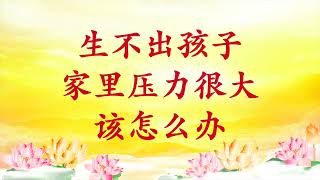 精彩节目录音｜卢台长【节目录音+字幕】生不出孩子，家里压力很大该怎么办