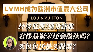 经济低迷和通货膨胀，LVMH却成为欧洲市值最大公司，奢侈品繁荣还会继续嘛？买包包增值还是买股票赚钱？