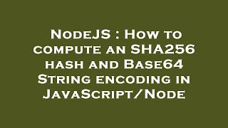 NodeJS : How to compute an SHA256 hash and Base64 String encoding in JavaScript/Node