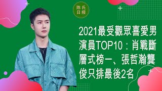 2021最受觀眾喜愛男演員TOP10：肖戰斷層式榜一、張哲瀚龔俊只排最後2名 - 陈氏日报