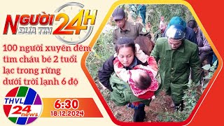 Người đưa tin 24H (6h30 ngày 18/12/2024) - 100 người xuyên đêm tìm cháu bé 2 tuổi lạc trong rừng ...