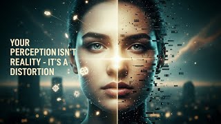 Your Perception Isn't Reality - It's a Distortion