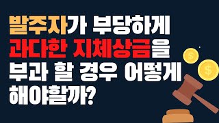 발주자가 부과한 과다한 지체상금, 그냥 전액 무실 건가요?